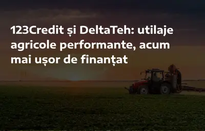 123Credit și DeltaTeh: utilaje agricole performante, acum mai ușor de finanțat